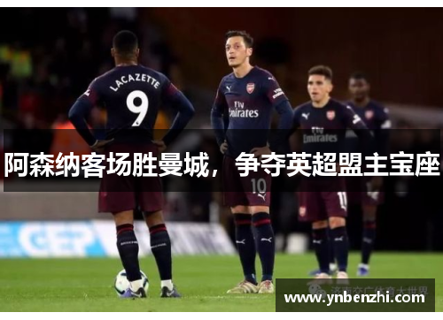 阿森纳客场胜曼城，争夺英超盟主宝座