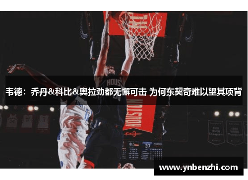 韦德：乔丹&科比&奥拉劲都无懈可击 为何东契奇难以望其项背